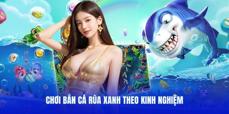 Chơi bắn cá Rùa Xanh theo kinh nghiệm