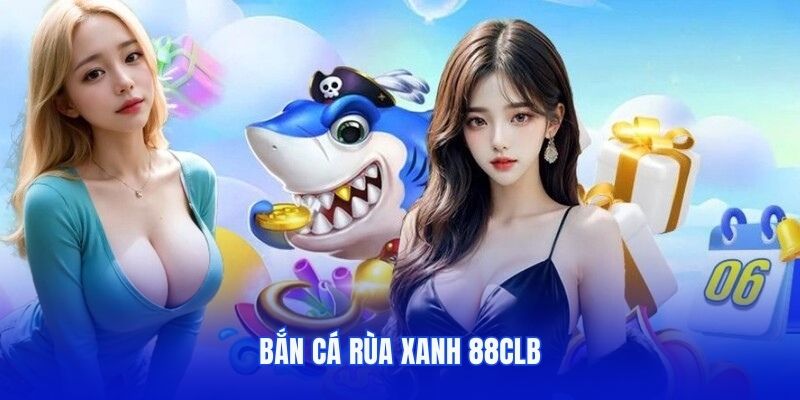 Bắn Cá Rùa Xanh - Trải Nghiệm Game Thưởng Khủng Tại 88CLB